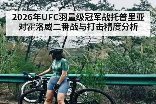 2026年UFC羽量级冠军战托普里亚对霍洛威二番战与打击精度分析
